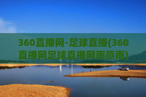 360直播网-足球直播(360直播网足球直播网雨燕雨)360直播网足球直播,雨燕雨等赛事实时直播