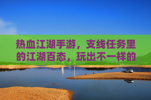 热血江湖手游,支线任务里的江湖百态,玩出不一样的江湖体验