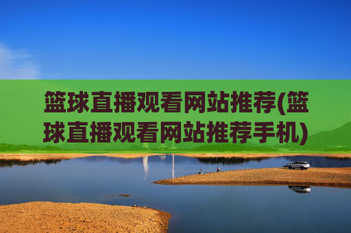 篮球直播观看网站推荐(篮球直播观看网站推荐手机)