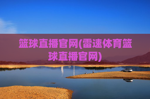 篮球直播官网(雷速体育篮球直播官网)