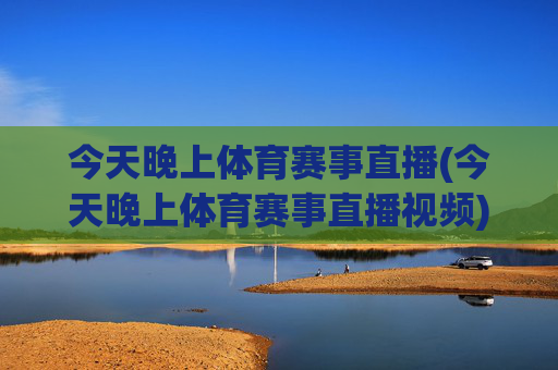 今天晚上体育赛事直播(今天晚上体育赛事直播视频)