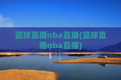 篮球直播nba直播(篮球直播nba直播)