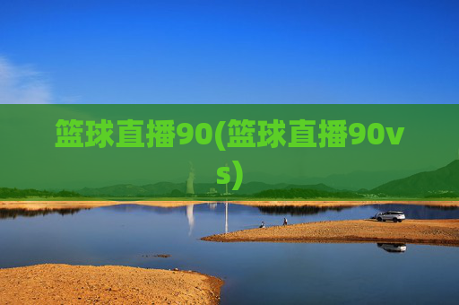 篮球直播90(篮球直播90vs)