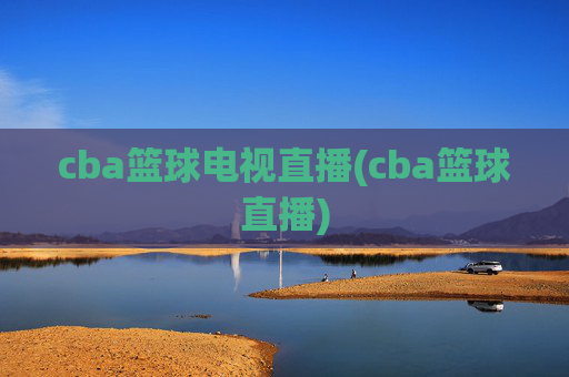 cba篮球电视直播(cba篮球直播)