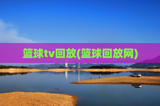 篮球tv回放(篮球回放网)