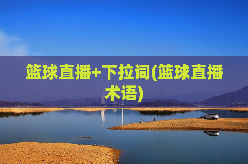篮球直播+下拉词(篮球直播术语)