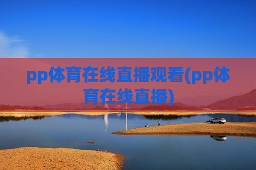 pp体育在线直播观看(pp体育在线直播)