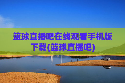 篮球直播吧在线观看手机版下载(篮球直播吧)