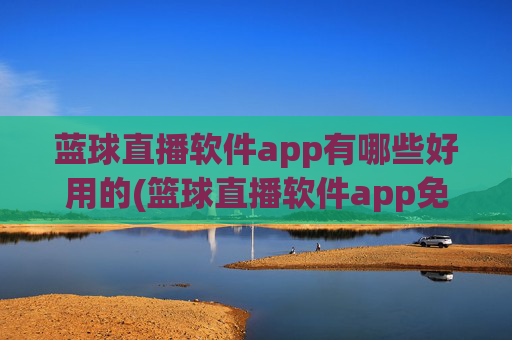 蓝球直播软件app有哪些好用的(篮球直播软件app免费下载)