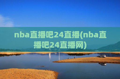 nba直播吧24直播(nba直播吧24直播网)