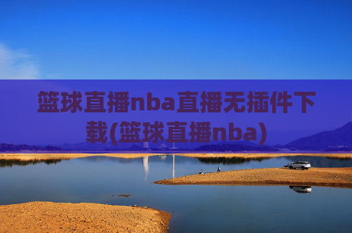 篮球直播nba直播无插件下载(篮球直播nba)