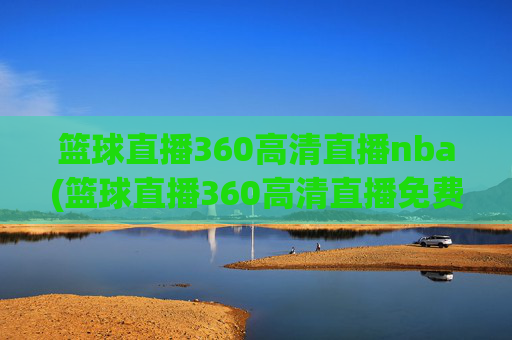 篮球直播360高清直播nba(篮球直播360高清直播免费)