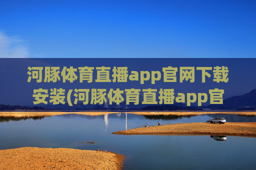 河豚体育直播app官网下载安装(河豚体育直播app官网下载安装苹果)