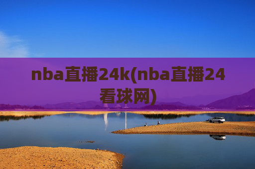 nba直播24k(nba直播24看球网)