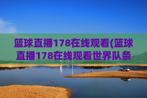 篮球直播178在线观看(篮球直播178在线观看世界队条纹队)