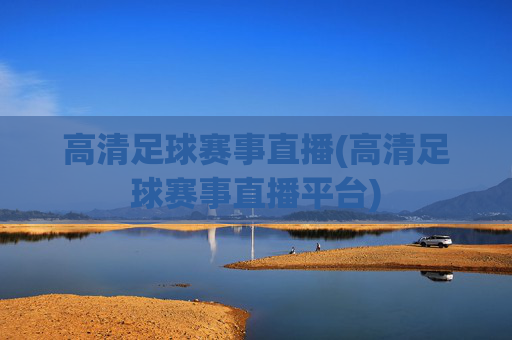 高清足球赛事直播(高清足球赛事直播平台)