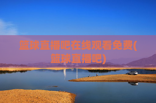 篮球直播吧在线观看免费(篮球直播吧)