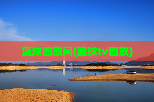 篮球回放网(篮球tv回放)