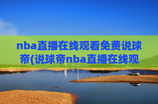 nba直播在线观看免费说球帝(说球帝nba直播在线观看免费说球帝)