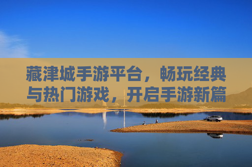 藏津城手游平台，畅玩经典与热门游戏，开启手游新篇章