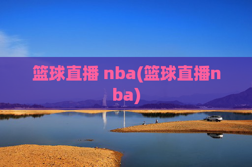 篮球直播 nba(篮球直播nba)