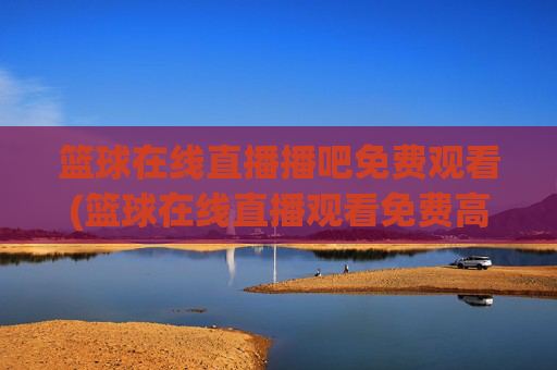 篮球在线直播播吧免费观看(篮球在线直播观看免费高清)