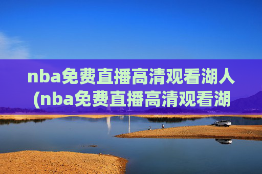 nba免费直播高清观看湖人(nba免费直播高清观看湖人vs雷霆)