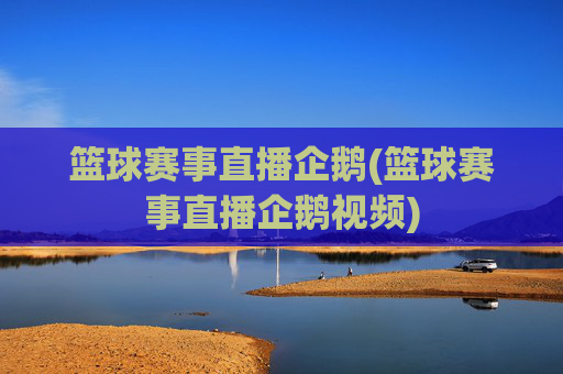 篮球赛事直播企鹅(篮球赛事直播企鹅视频)