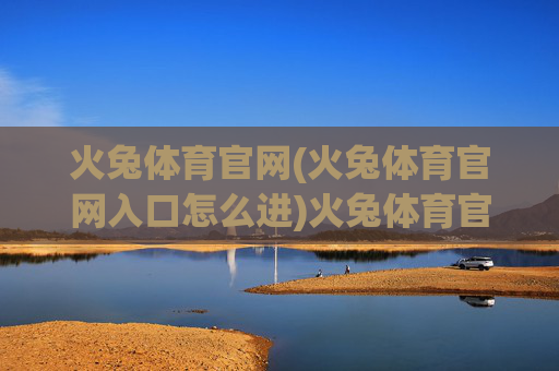 火兔体育官网(火兔体育官网入口怎么进)火兔体育官网(火兔体育官网入口怎么进)