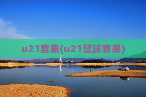 u21赛果(u21篮球赛果)