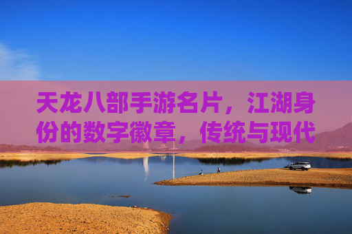 天龙八部手游名片,江湖身份的数字徽章,传统与现代的江湖碰撞,天龙八部手游名片,江湖身份的数字徽章,传统与现代的江湖碰撞