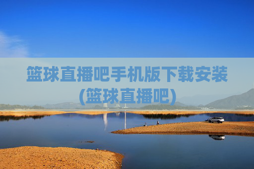篮球直播吧手机版下载安装(篮球直播吧)