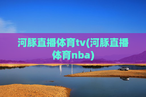 河豚直播体育tv(河豚直播体育nba)