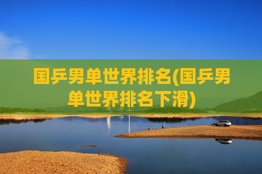 国乒男单世界排名(国乒男单世界排名下滑)