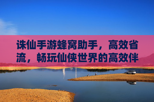 诛仙手游蜂窝助手，高效省流，畅玩仙侠世界的高效伴侣