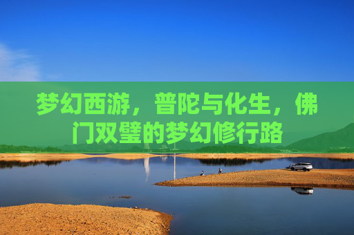 梦幻西游，普陀与化生，佛门双璧的梦幻修行路