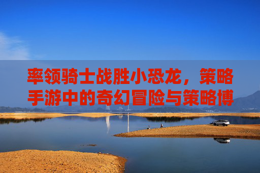 率领骑士战胜小恐龙，策略手游中的奇幻冒险与策略博弈