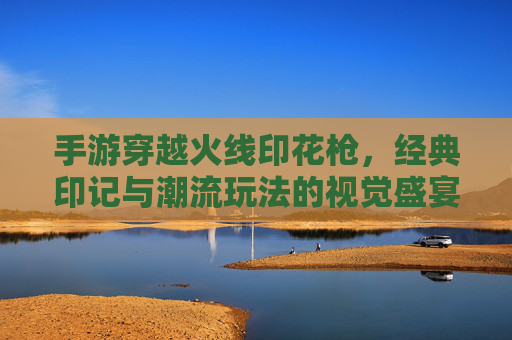 手游穿越火线印花枪,经典印记与潮流玩法的视觉盛宴