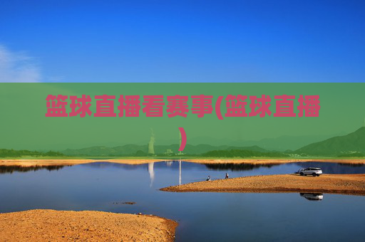 篮球直播看赛事(篮球直播)