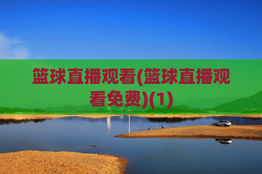 篮球直播观看(篮球直播观看免费)(1)