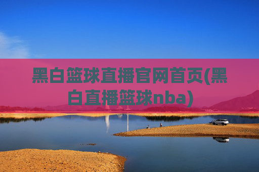 黑白篮球直播官网首页(黑白直播篮球nba)