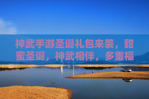 神武手游圣诞礼包来袭,甜蜜圣诞,神武相伴,多重福利等你解锁!