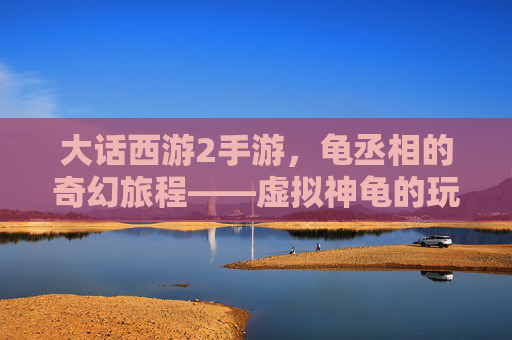 大话西游2手游,龟丞相的奇幻旅程——虚拟神龟的玩家守护传奇
