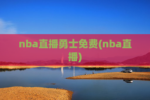 nba直播勇士免费(nba直播)