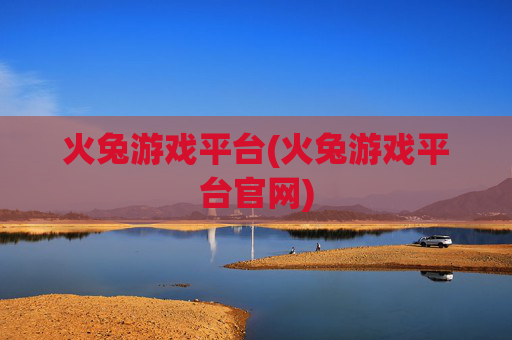 火兔游戏平台(火兔游戏平台官网)