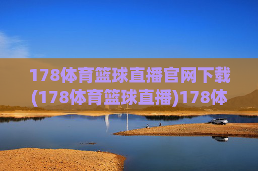 178体育篮球直播官网下载(178体育篮球直播)178体育篮球直播官网下载