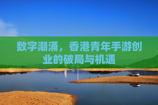 数字潮涌，香港青年手游创业的破局与机遇