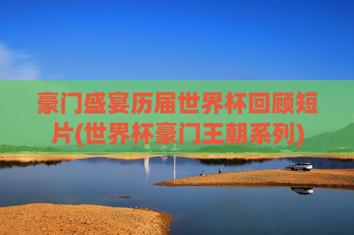 豪门盛宴历届世界杯回顾短片(世界杯豪门王朝系列)