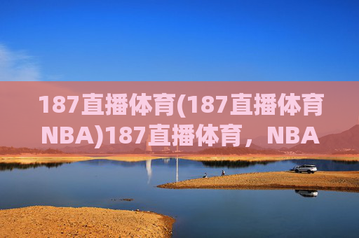 187直播体育(187直播体育NBA)187直播体育，NBA赛事在线直播平台