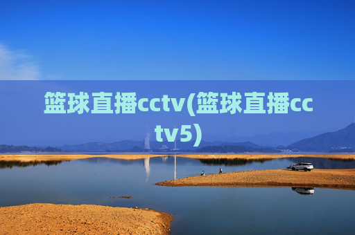 篮球直播cctv(篮球直播cctv5)